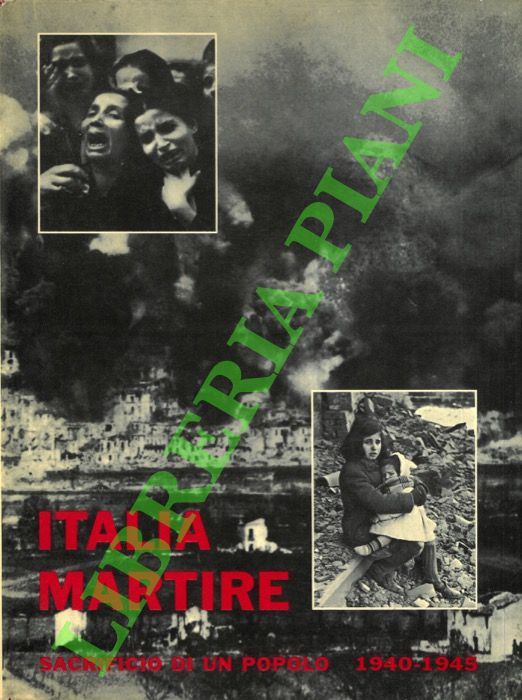 AA.VV. - - Italia martire. Sacrificio di un popolo. 1940-1945.