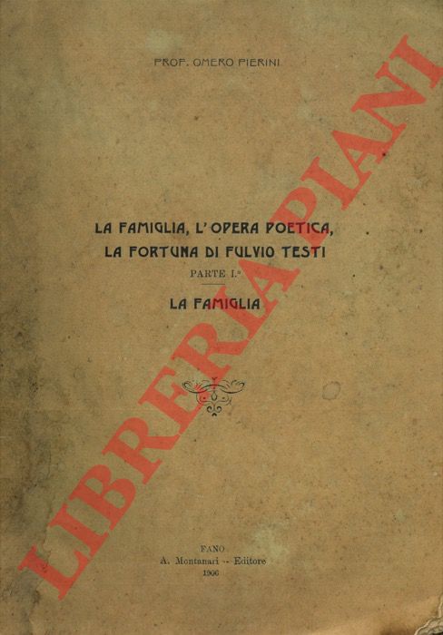 PIERINI Omero - - La famiglia, l'opera poetica, la fortuna di Fulvio Testi. Parte prima. La famiglia.