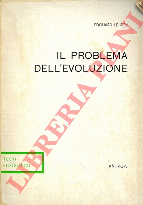 LE ROY Edouard - - Il problema dell'evoluzione. Dalle opere 'L'exigence idaliste et le fait de l'volution' e 'Les origines humaines et l'volution de l'intelligence'.
