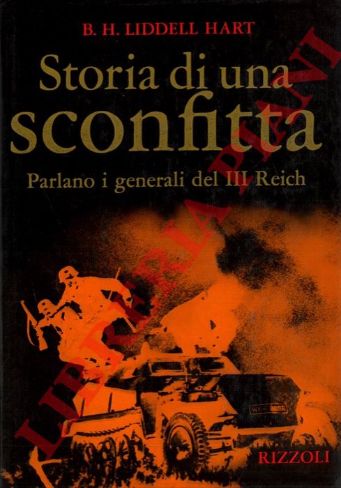 LIDDELL HART B. H. - - Storia di una sconfitta. Parlano i generali del III Reich.