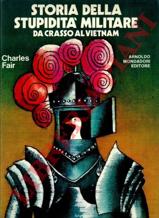 FAIR Charles - - Storia della stupidit militare. Da Crasso al Vietnam.