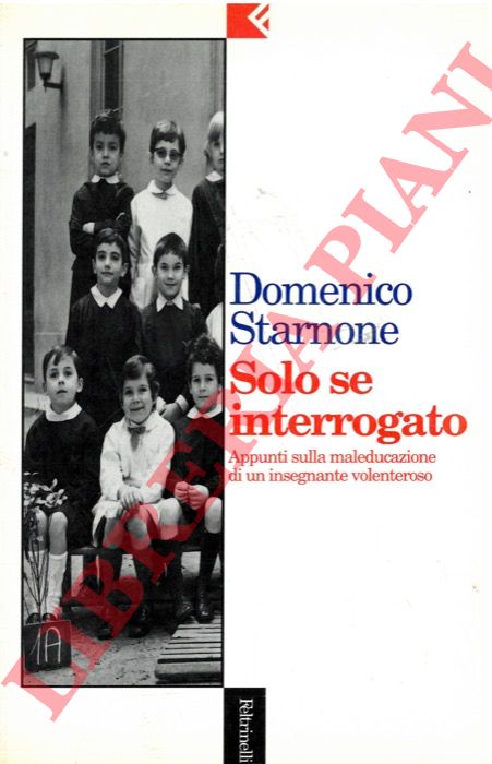 STARNONE Domenico - - Solo se interrogato. Appunti sulla maleducazione di un insegnante volenteroso.