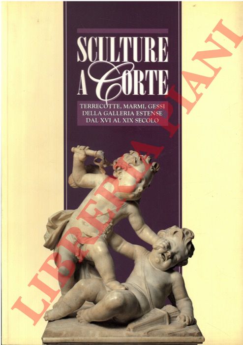 BENTINI  Jadranka - - Sculture a Corte. terrecotte, marmi, gessi, della Galleria Estense dal XVI al XIX secolo.
