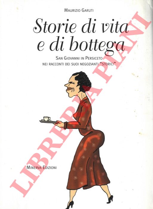 GARUTI Maurizio - - Storie di vita e di bottega. San Giovanni in Persiceto nei racconti dei suoi negozianti 