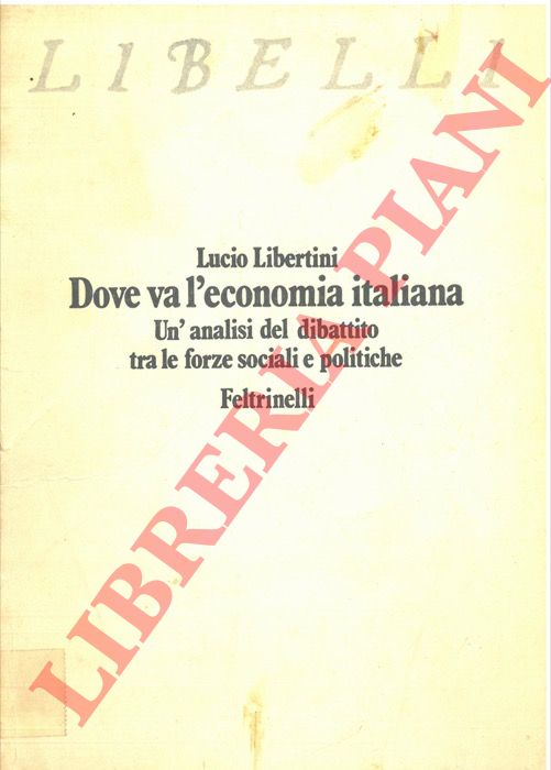 LIBERTINI Lucio - - Dove va l'economia italiana. Un'analisi del dibattito tra le forze sociali e politiche.