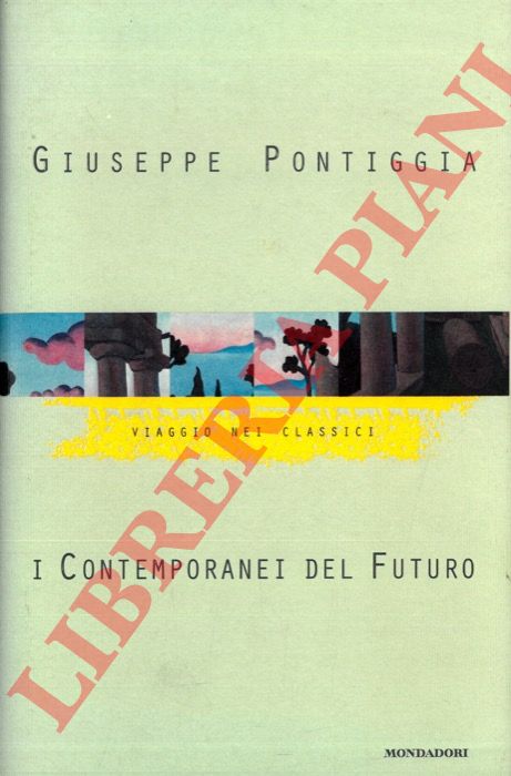 PONTIGGIA Giuseppe - - I contemporanei del futuro. Viaggio nei classici.