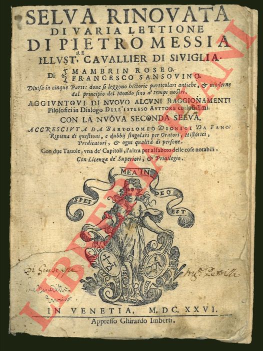 MESSIA Pietro (Pedro Mexa) - - Selva rinovata di varia lettione di Pietro Messia illust.re cavallier di Siviglia. Di Mambrin Roseo. Francesco Sansovino. Divisa in cinque parti ... Aggiuntovi di nuovo alcuni Raggionamenti filosofici in dialogo dell'istesso auttore curiosissimi. Con la Nuova Seconda selva. Accresciuta da Bartolomeo Dionigi da Fano ...