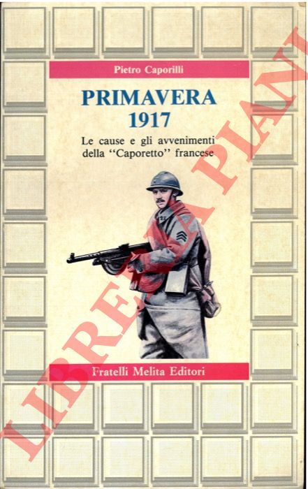 CAPORILLI Pietro - - Primavera 1917. Le cause e gli avvenimenti della 'Caporetto' francese.