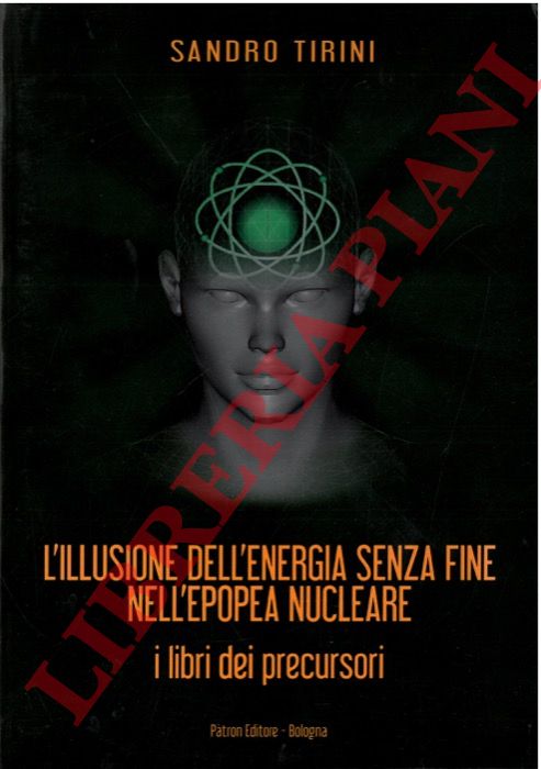 TIRINI  Sandro - - L'illusione dell'energia senza fine nell'epopea nucleare. I libri dei precursori.