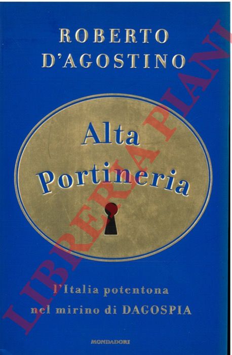 D'AGOSTINO Roberto - - Alta portineria. L'Italia potentona nel mirino di Dagospia.