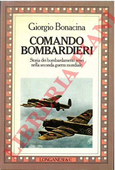 BONACINA Giorgio - - Comando bombardieri. Storia dei bombardamenti aerei nella seconda guerra mondiale.