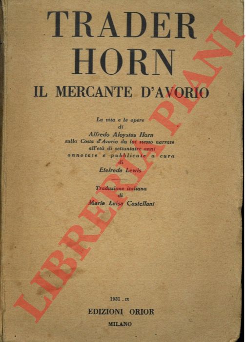 HORN Alfredo Aloysius - LEWIS Etelreda - Trader Horn il mercante d'avorio. La vita e le opere di Alfredo Aloysius Horn sulla Costa d'Avorio da lui stesso narrate all'et di settantatre anni.
