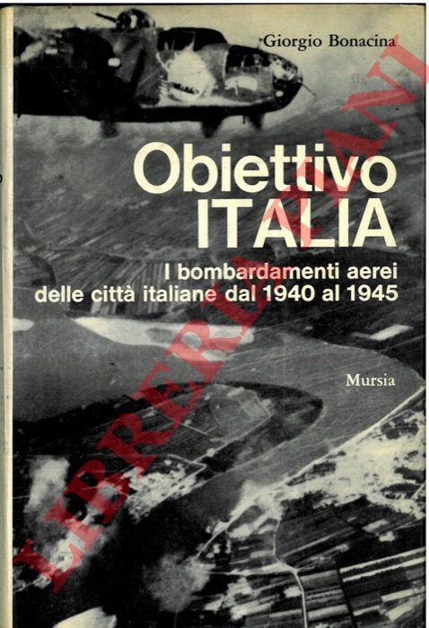 BONACINA Giorgio - - Obiettivo Italia. I bombardamenti aerei delle citt italiane dal 1940 al 1945.