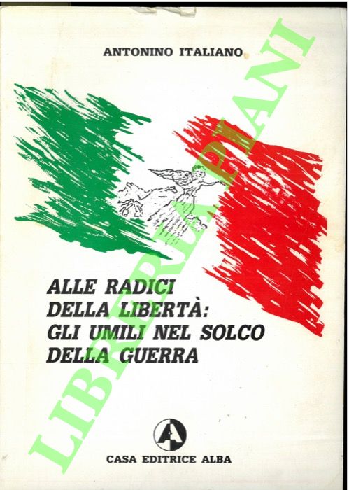 ITALIANO Antonino - - Alle radici della libert: gli umili nel solco della guerra.