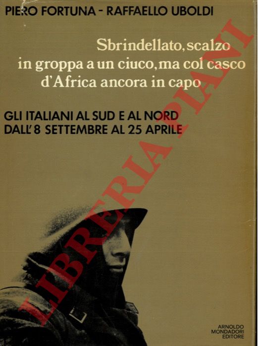FORTUNA Piero - UBOLDI Raffaello - - Sbrindellato, scalzo, in groppa a un ciuco ma col casco d'Africa ancora in capo. Gli italiani al Sud e al Nord dall'8 settembre  al 25 aprile.