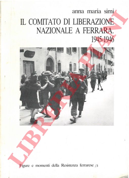 SIMI Anna Maria - - Il Comitato di Liberazione Nazionale a Ferrara. 1945-1946.