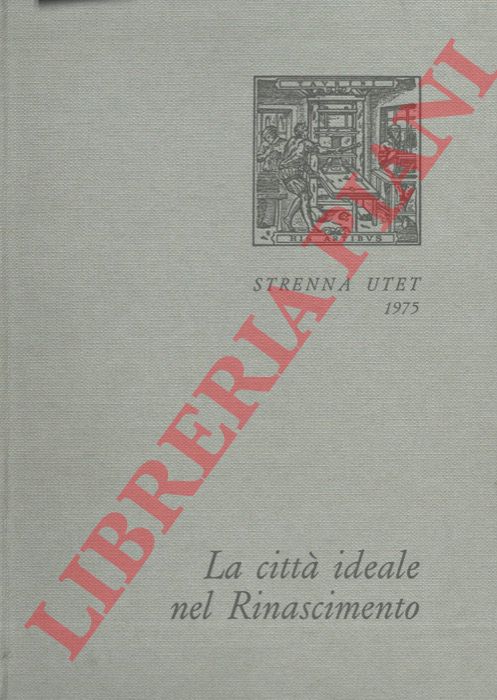 SCIOLLA Gianni Carlo - - La citt ideale nel Rinascimento. Scritti di: Alberti, Filarete, Francesco di Giorgio Martini, Cataneo, Palladio, Vasari il Giovane, Scamozzi.