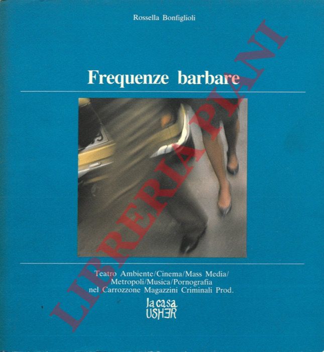 BONFIGLIOLI Rossella - - Frequenze barbare. Teatro Ambiente / Cinema / Mass Media / Metropoli / Musica / Pornografia / nel Carrozzone Magazzini Criminali prod.
