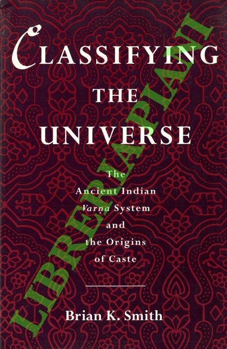 SMITH Brian K. - - Classifying the Universe: The Ancient Indian Varna System and the Origins of Caste.