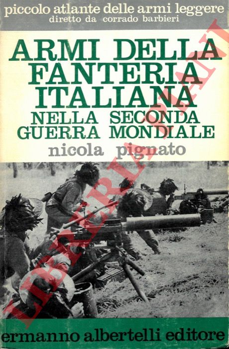 PIGNATO Nicola - - Armi della fanteria italiana nella Seconda guerra mondiale.