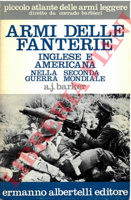 BARKER A. J. - - Armi della fanteria inglese e americana nella Seconda guerra mondiale.