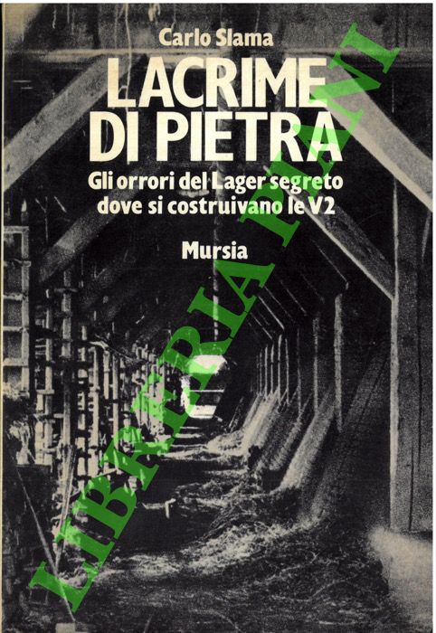 SLAMA Carlo - - Lacrime di pietra. Gli orrori del Lager segreto dove si costruivano le V2.
