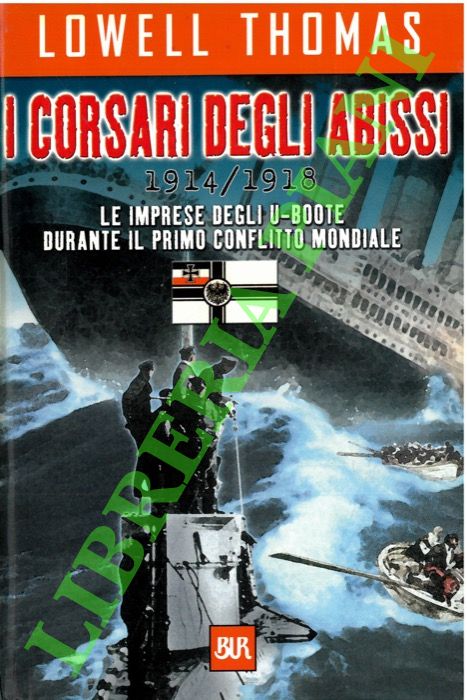 THOMAS Lowell - - I corsari degli abissi. 1914/1918. Le imprese degli U-Boote durante il primo conflitto mondiale.