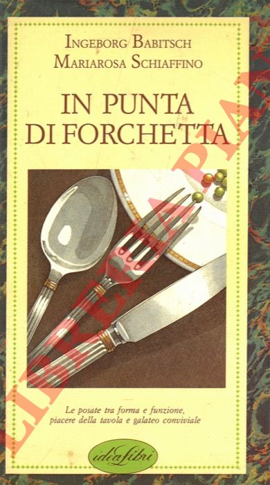 BABITSCH Ingeborg - SCHIAFFINO Mariarosa - - In punta di forchetta. (Le posate tra forma e funzione, piacere della tavola e galateo conviviale).