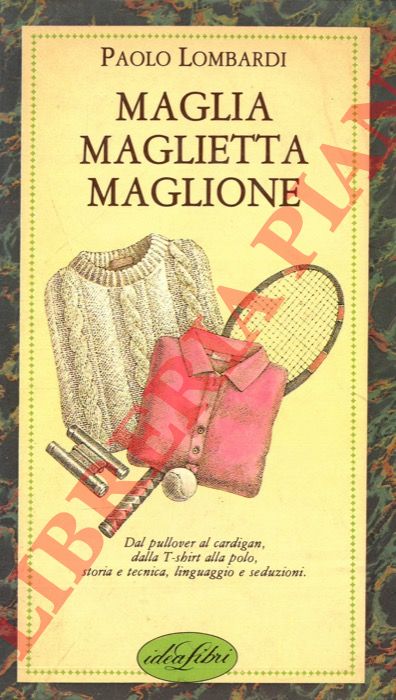 LOMBARDI Paolo - - Maglia magleitta maglione. (Dal pullover al cardigan, dalla T-shirt alla polo, storia e tecnica, linguaggio e seduziuoni).