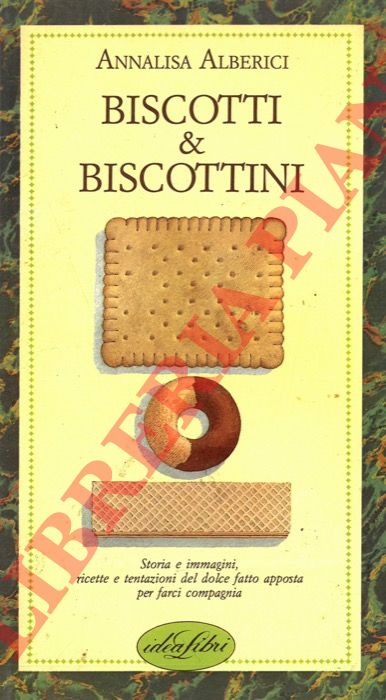 ALBERICI Annalisa - - Biscotti e biscottini. Storia e immagini, ricette e tentazioni del dolce fatto apposta per farci compagnia.