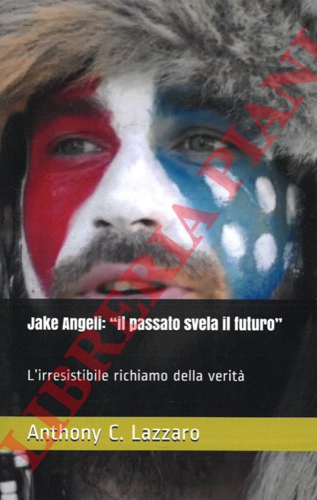 LAZZARO Anthony C. - - Jake Angeli. 'il passato svela il futuro': L'irresistibile richiamo della verit