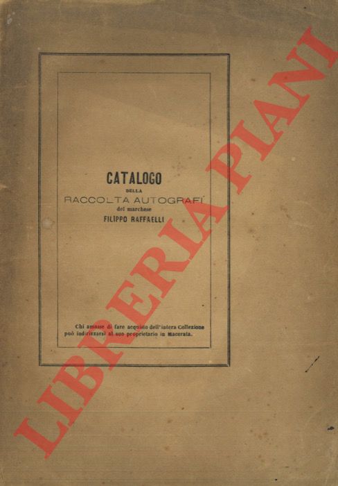 RAFFAELLI Filippo - - Catalogo ragionato ed illustrativo della privata raccolta di autografi italiani e stranieri e di documenti storici che si posseggono dal Marchese Filippo Raffaelli di Cingoli, bibliotecario della Comunale Mozziana-Borgetti di Macerata. Parte prima.