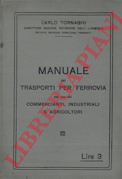 TORNAGHI Carlo - - Manuale dei trasporti per ferrovia per uso dei commercianti, industriali e agricoltori.