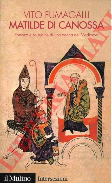 FUMAGALLI Vito - - Matilde di Canossa. Potenza e solitudine di una donna del Medioevo.