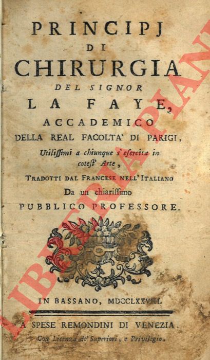 LA FAYE - - Principi di chirurgia del signor La Faye utilissimi a chiunque s'eserciti in cotest'arte. Tradotti dal francese nell'italiano da un chiarissimo pubblico professore.