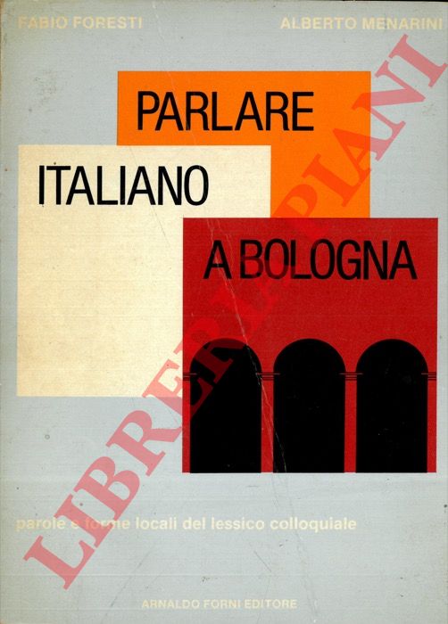 FORESTI F. - MENARINI A. - - Parlare italiano a Bologna. Parole e forme locali del lessico colloquiale.