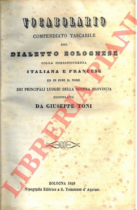 TONI Giuseppe - - Vocabolario compendiato tascabile del dialetto bolognese colla corrispondenza italiana e francese ed in fine il nome dei principali luoghi della nostra provincia.