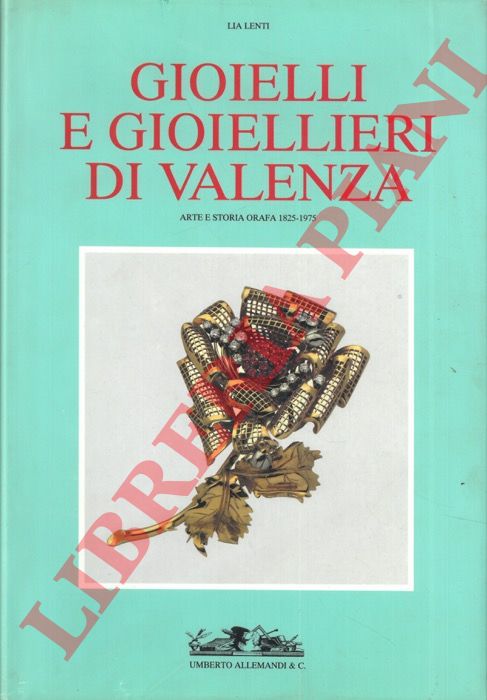 LENTI Lia - - Gioielli e gioiellieri di Valenza. Arte e storia orafa 1825-1975.