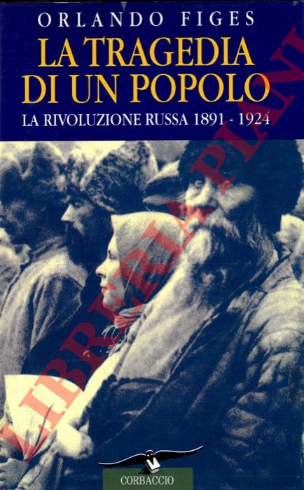 FIGES Orlando - - La tragedia di un popolo. La Rivoluzione russa 1891-1924.
