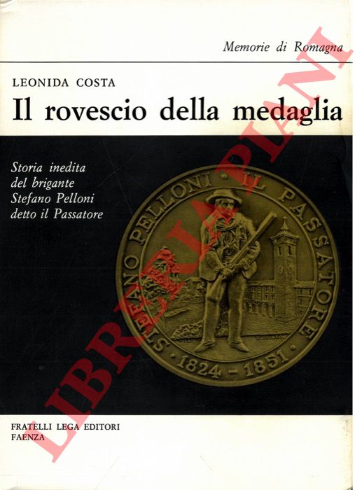 COSTA Leonida - - Il rovescio della medaglia. Storia e inedita del brigante Stefano Pelloni detto il Passatore.