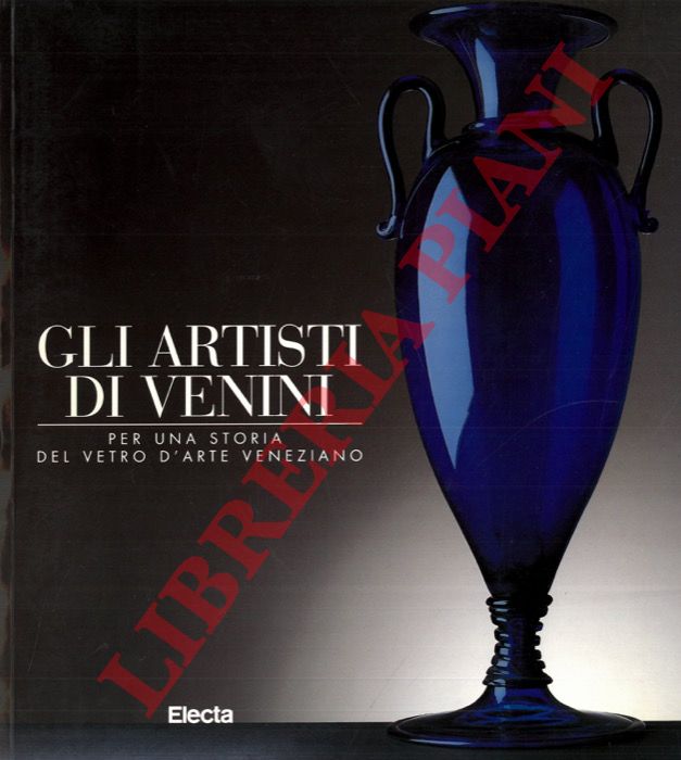 (BETTAGNO Alessandro) - - Gli artisti di Venini. Per una storia del vetro d'arte veneziano.