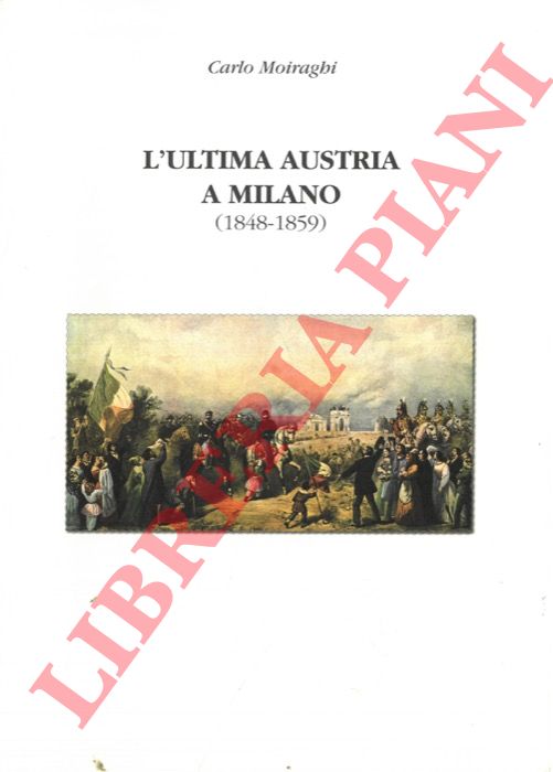 MOIRAGHI Carlo - - L'ultima Austria a Milano (1848-1859).
