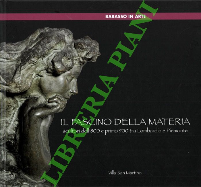 (PICCARDI A. - MAGNAGUAGNO I.) - - Il fascino della materia. Scultori dell'800 e primo '900 tra Lombardia e Piemonte.