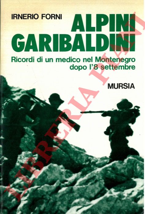 FORNI Irnerio - - Alpini garibaldini. Ricordi di un medico nel Montenegro dopo l'8 settembre.