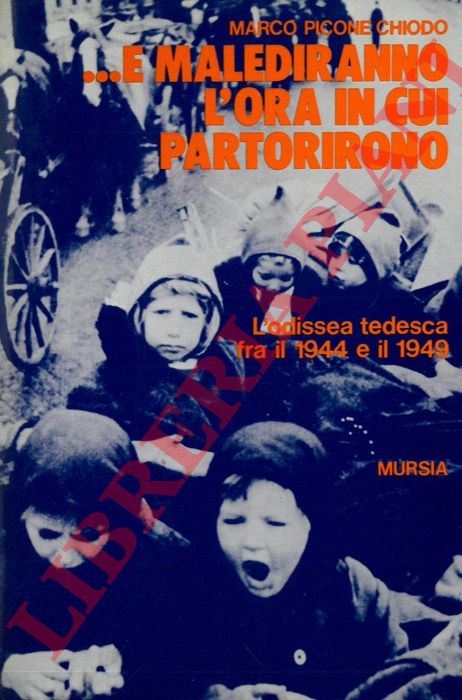 PICONE CHIODO Marco - - ... e malediranno l'ora in cui partorirono. L'odissea tedesca fra il 1944 e il 1949.