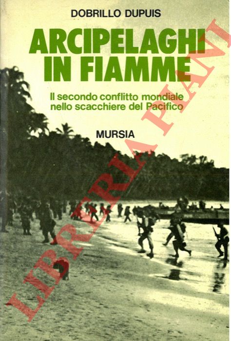 DUPIUS Dobrillo - - Arcipelaghi in fiamme. Il secondo conflitto mondiale nello scacchiere del Pacifico.