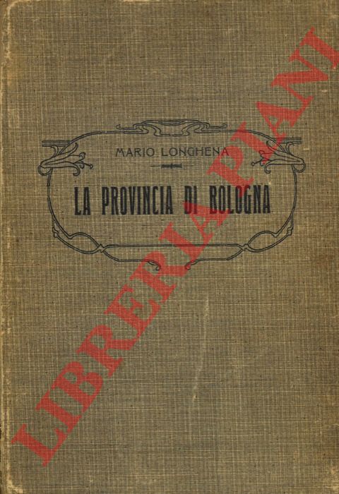 LONGHENA Mario - - La provincia di Bologna. Geografia fisica ed economica.