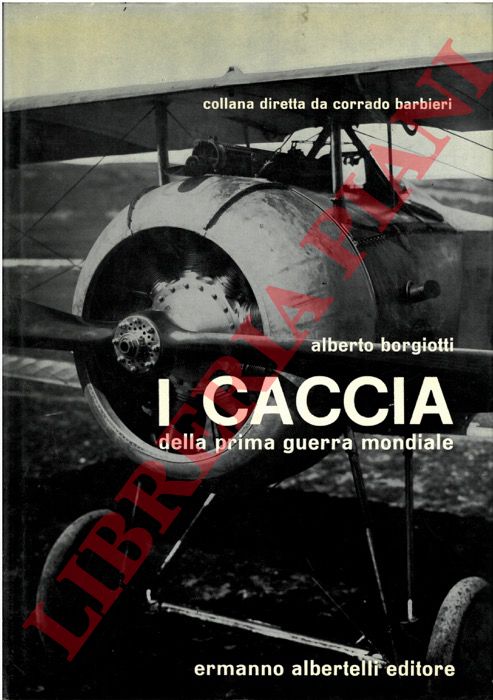 BORGIOTTI Alberto - - I caccia della Prima Guerra Mondiale.