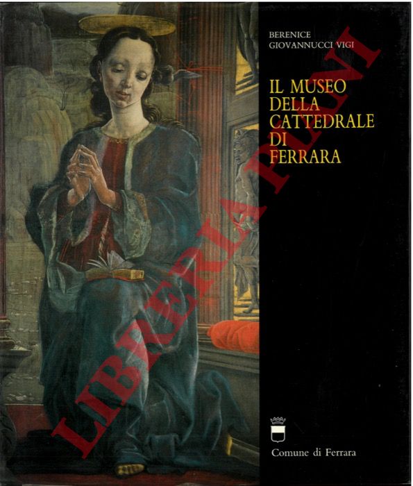 GIOVANNUCCI VIGI Berenice - - Il museo della cattedrale di Ferrara. Catalogo generale.