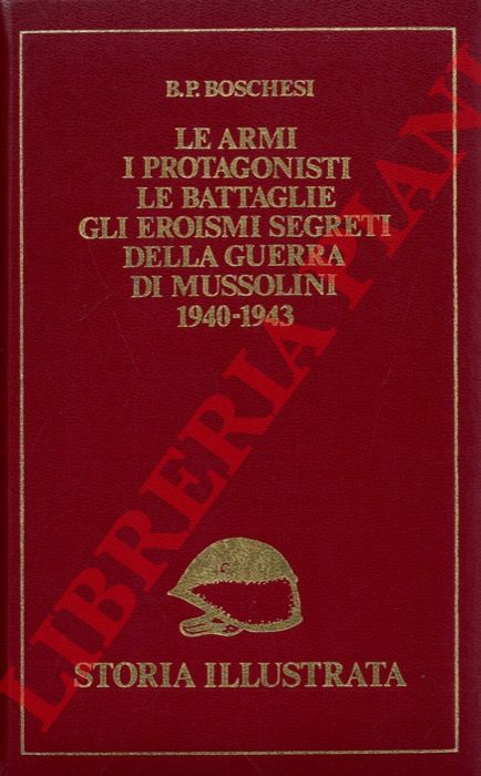BOSCHESI B. P. - - Le armi, i protagonisti, le battaglie, gli eroismi segreti della guerra di Mussolini. 1940-1943.